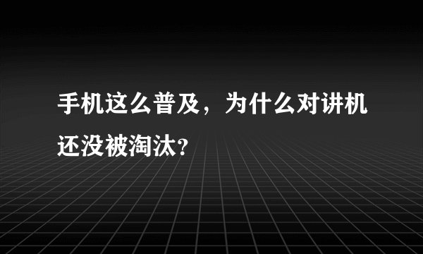手机这么普及，为什么对讲机还没被淘汰？