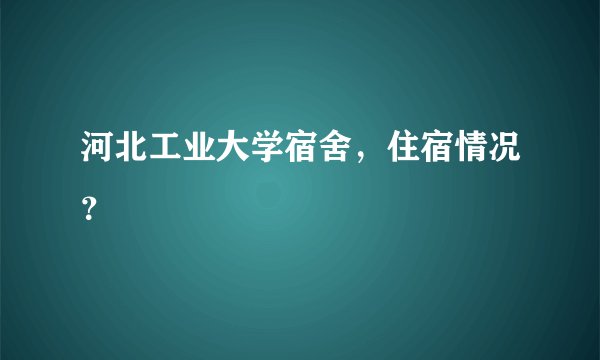 河北工业大学宿舍，住宿情况？