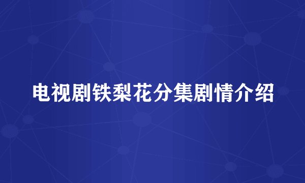 电视剧铁梨花分集剧情介绍