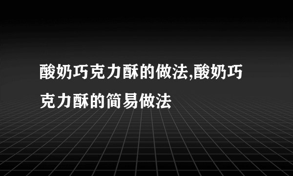 酸奶巧克力酥的做法,酸奶巧克力酥的简易做法