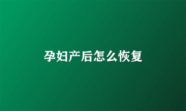 孕妇产后怎么恢复