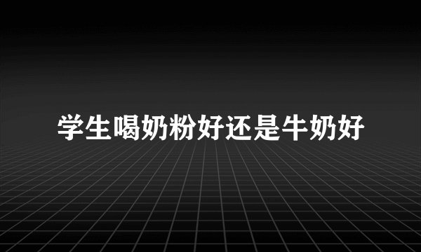 学生喝奶粉好还是牛奶好