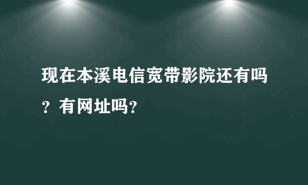 现在本溪电信宽带影院还有吗？有网址吗？