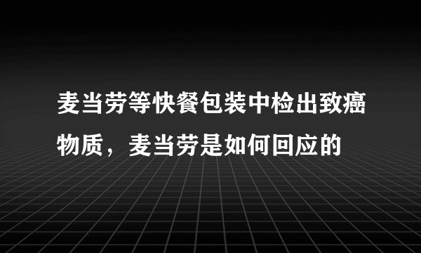 麦当劳等快餐包装中检出致癌物质，麦当劳是如何回应的