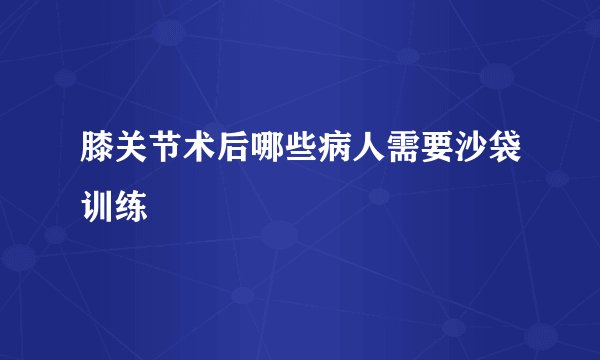 膝关节术后哪些病人需要沙袋训练