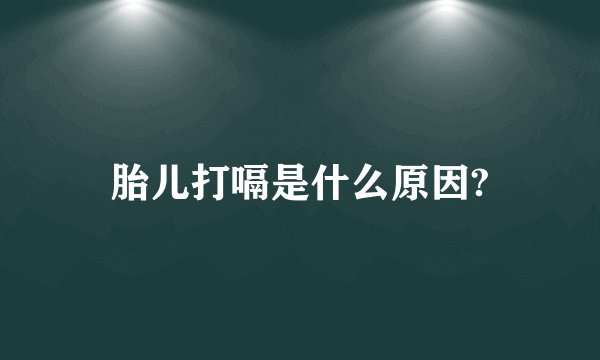 胎儿打嗝是什么原因?