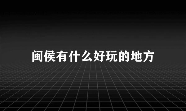 闽侯有什么好玩的地方