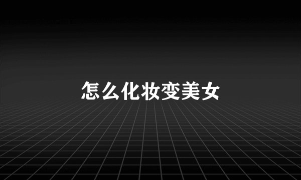 怎么化妆变美女