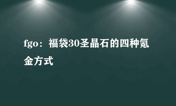 fgo：福袋30圣晶石的四种氪金方式