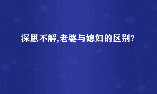 深思不解,老婆与媳妇的区别?