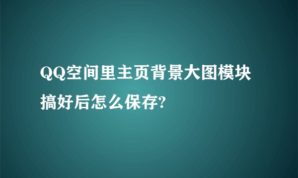 QQ空间里主页背景大图模块搞好后怎么保存?