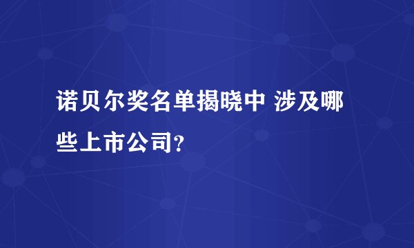 诺贝尔奖名单揭晓中 涉及哪些上市公司？