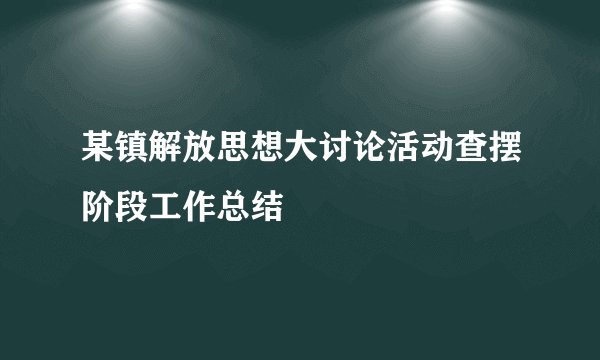 某镇解放思想大讨论活动查摆阶段工作总结