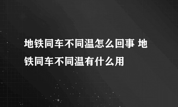 地铁同车不同温怎么回事 地铁同车不同温有什么用