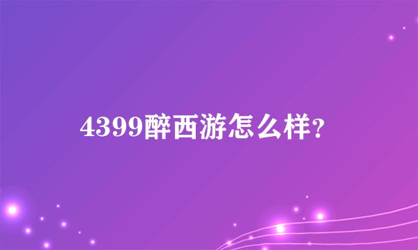 4399醉西游怎么样？
