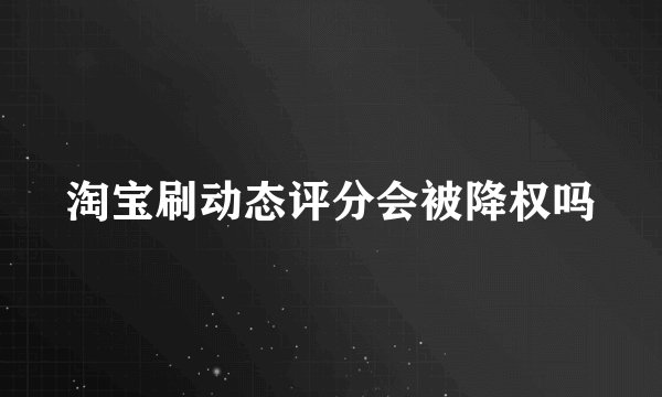 淘宝刷动态评分会被降权吗