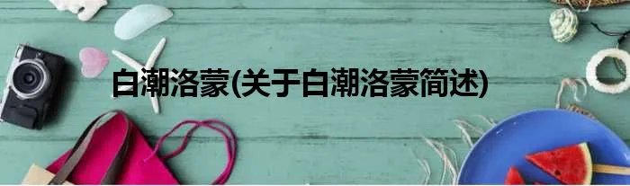 白潮洛蒙(关于白潮洛蒙简述)