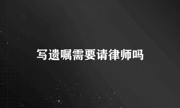 写遗嘱需要请律师吗