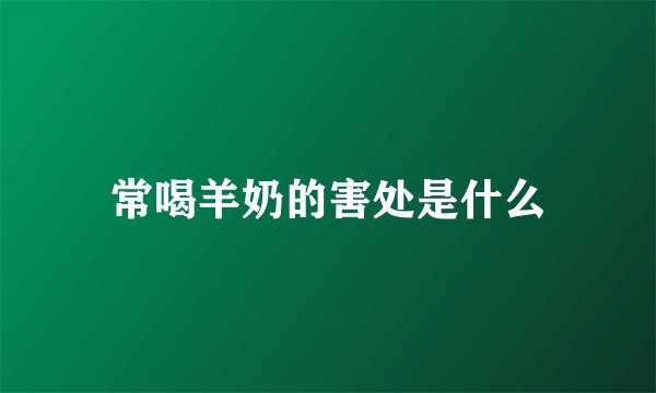 常喝羊奶的害处是什么