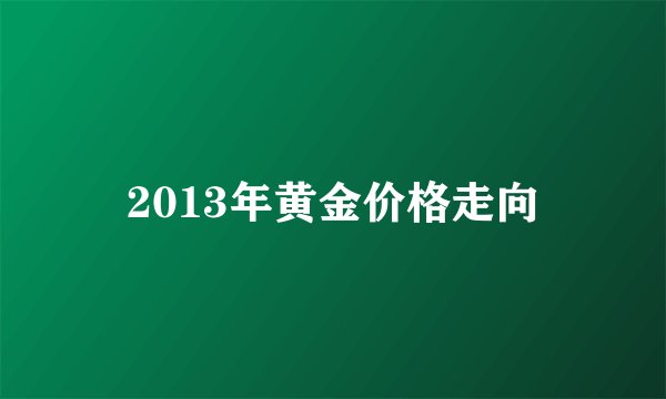 2013年黄金价格走向