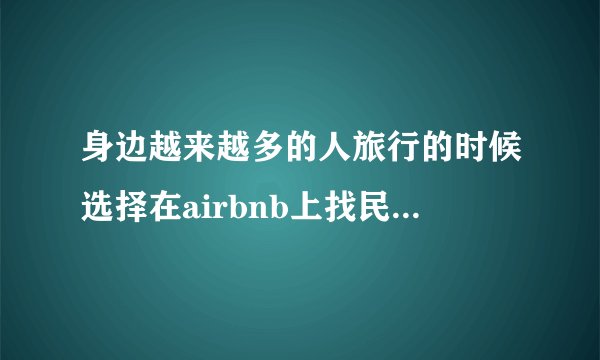 身边越来越多的人旅行的时候选择在airbnb上找民宿，请问靠谱吗？