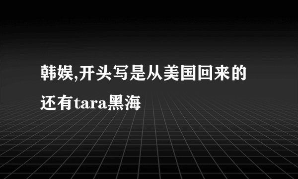 韩娱,开头写是从美国回来的还有tara黑海