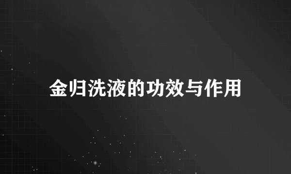 金归洗液的功效与作用