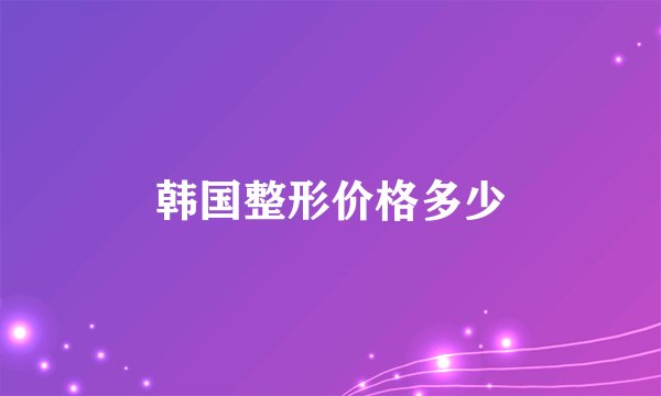 韩国整形价格多少