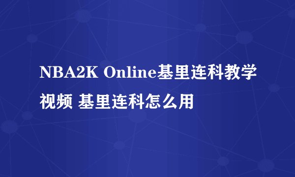 NBA2K Online基里连科教学视频 基里连科怎么用