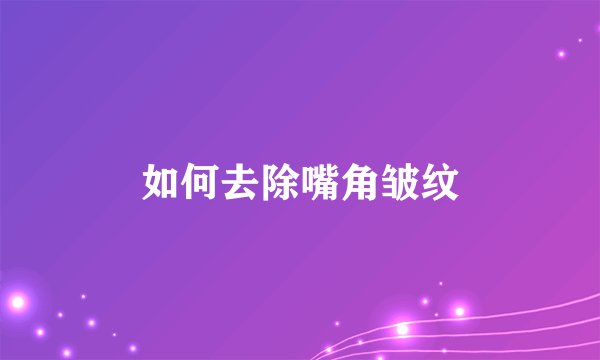 如何去除嘴角皱纹