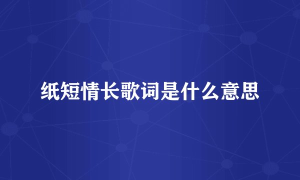 纸短情长歌词是什么意思