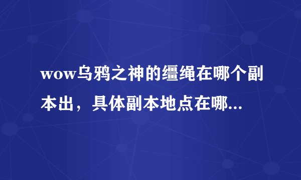wow乌鸦之神的缰绳在哪个副本出，具体副本地点在哪里，dk几级可以单刷啊？？？