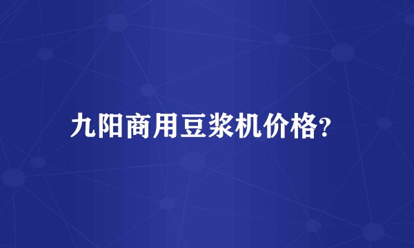 九阳商用豆浆机价格？