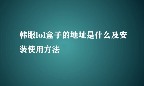 韩服lol盒子的地址是什么及安装使用方法