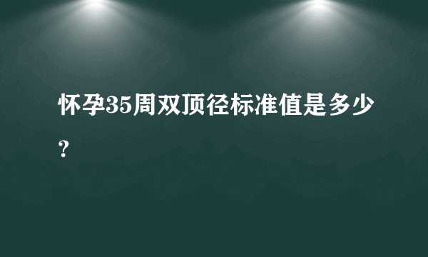 怀孕35周双顶径标准值是多少？