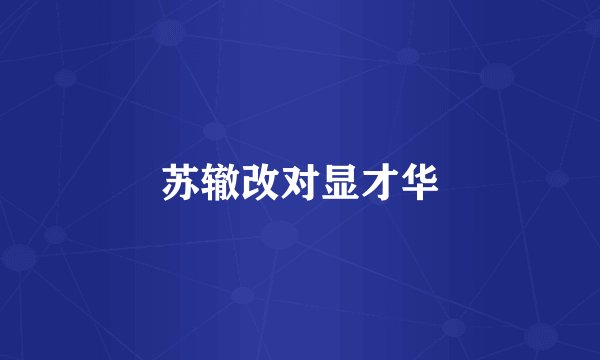 苏辙改对显才华