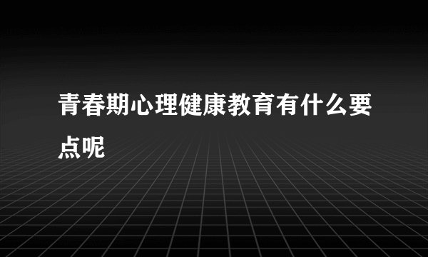 青春期心理健康教育有什么要点呢