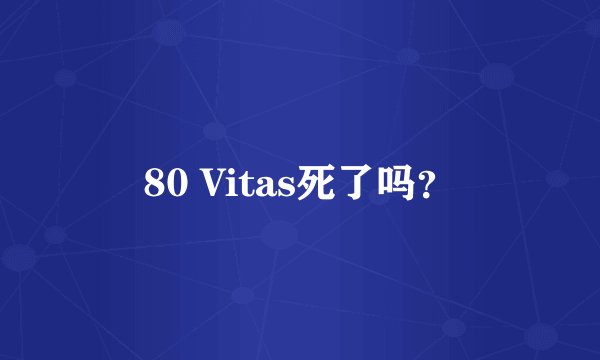 80 Vitas死了吗？