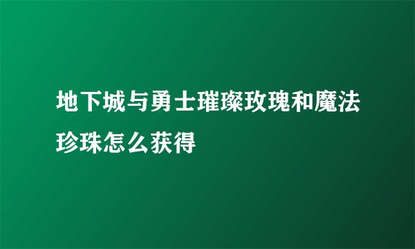 地下城与勇士璀璨玫瑰和魔法珍珠怎么获得