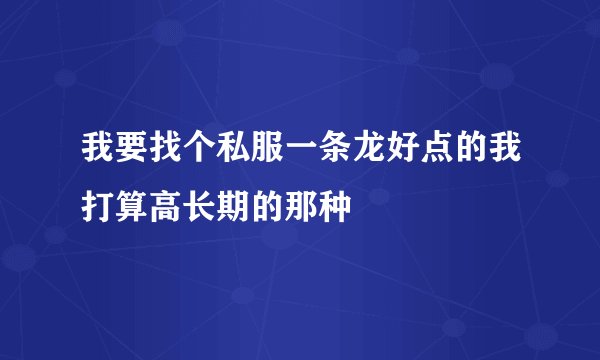 我要找个私服一条龙好点的我打算高长期的那种