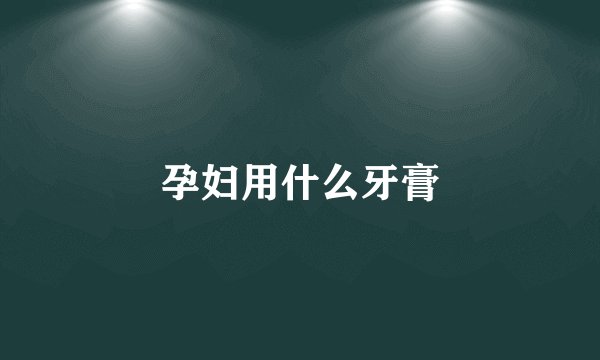 孕妇用什么牙膏