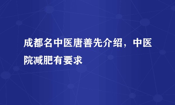 成都名中医唐善先介绍，中医院减肥有要求