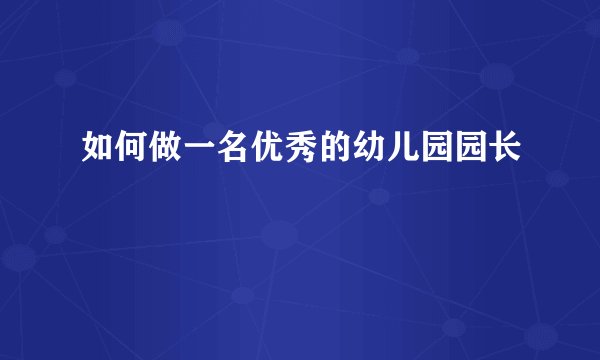 如何做一名优秀的幼儿园园长