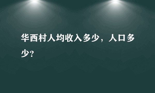 华西村人均收入多少，人口多少？