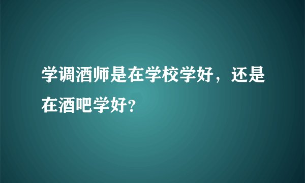 学调酒师是在学校学好,还是在酒吧学好?