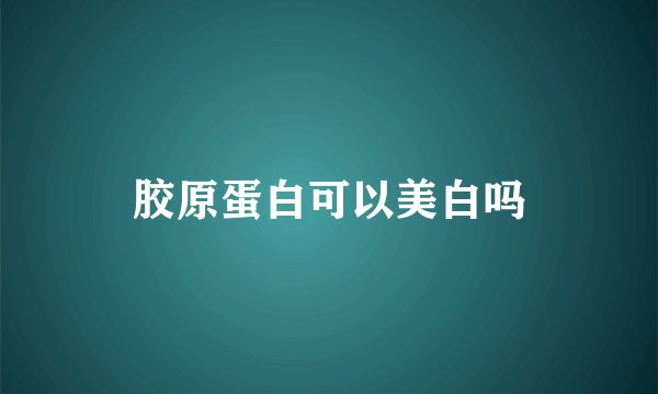 胶原蛋白可以美白吗
