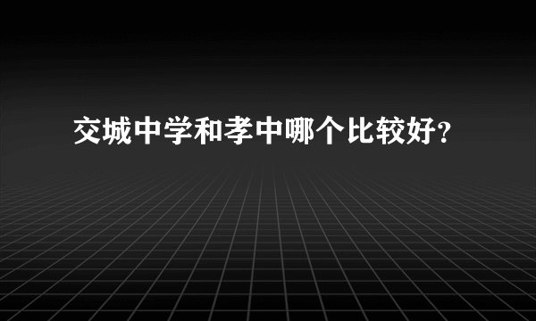交城中学和孝中哪个比较好？