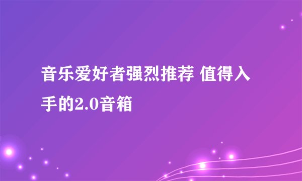 音乐爱好者强烈推荐 值得入手的2.0音箱