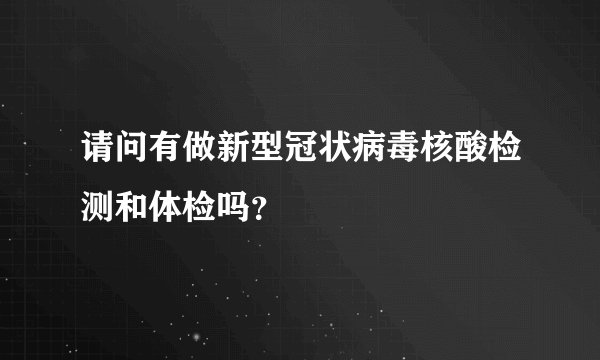 请问有做新型冠状病毒核酸检测和体检吗？