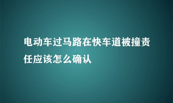电动车过马路在快车道被撞责任应该怎么确认